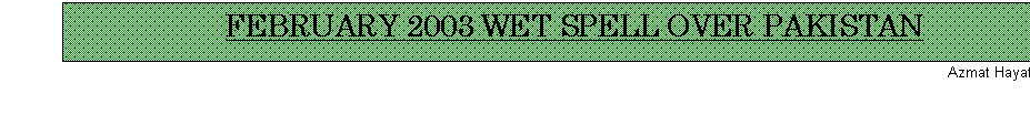 Text Box: FEBRUARY 2003 WET SPELL OVER PAKISTAN
Azmat Hayat Khan*
